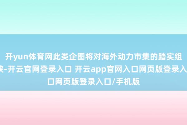 开yun体育网此类企图将对海外动力市集的踏实组成严重要挟-开云官网登录入口 开云app官网入口网页版登录入口/手机版