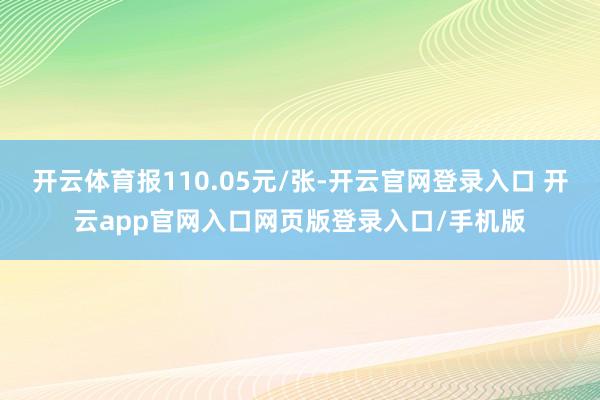 开云体育报110.05元/张-开云官网登录入口 开云app官网入口网页版登录入口/手机版