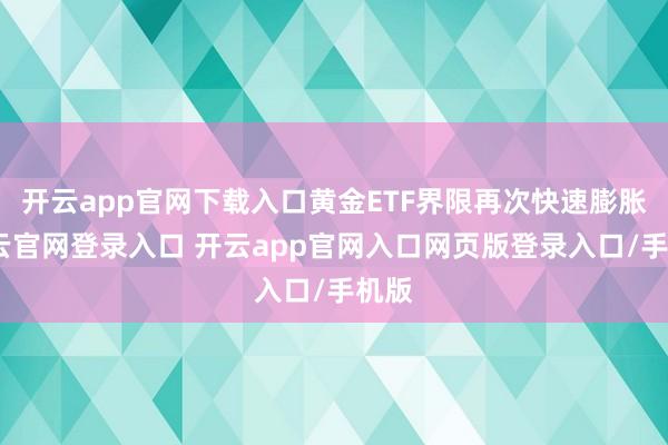 开云app官网下载入口黄金ETF界限再次快速膨胀-开云官网登录入口 开云app官网入口网页版登录入口/手机版