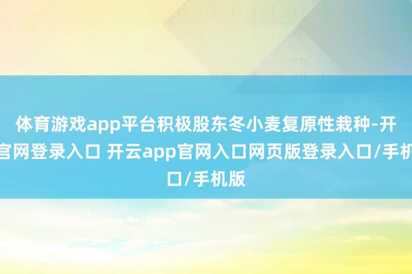 体育游戏app平台积极股东冬小麦复原性栽种-开云官网登录入口 开云app官网入口网页版登录入口/手机版
