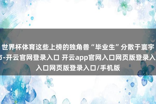 世界杯体育这些上榜的独角兽“毕业生”分散于寰宇126个城市-开云官网登录入口 开云app官网入口网页版登录入口/手机版